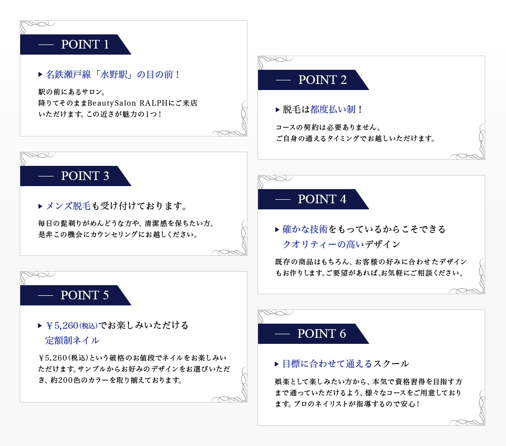 POINT① 名鉄瀬戸線「水野駅」の目の前！ POINT② 名鉄瀬戸線「水野駅」の目の前！ POINT③ 脱毛は都度払い制！ POINT④ メンズ脱毛も受け付けております。 POINT⑤ ¥5,260でお楽しみいただける定額制ネイル POINT⑥ 目標に合わせて通えるスクール